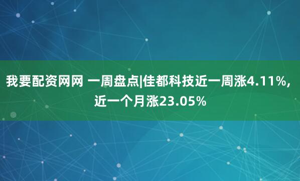 我要配资网网 一周盘点|佳都科技近一周涨4.11%, 近一个月涨23.05%