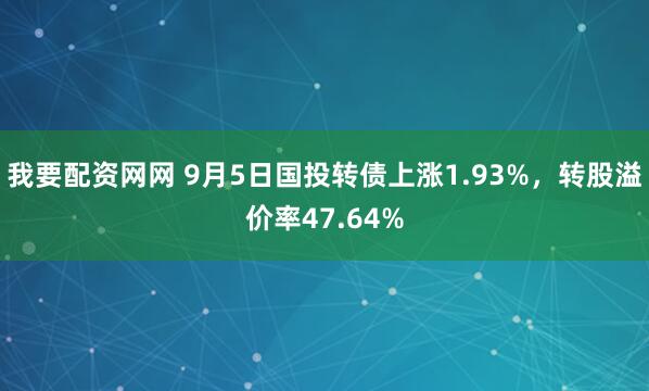 我要配资网网 9月5日国投转债上涨1.93%,转股溢价率47.64%