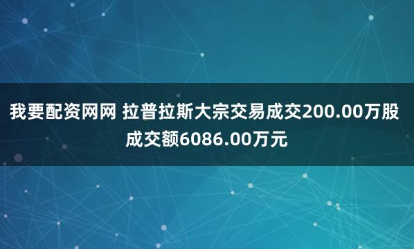 我要配资网网 拉普拉斯大宗交易成交200.00万股 成交额6086.00万元