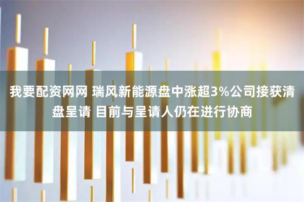 我要配资网网 瑞风新能源盘中涨超3%公司接获清盘呈请 目前与呈请人仍在进行协商