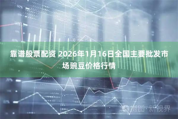 靠谱股票配资 2026年1月16日全国主要批发市场豌豆价格行情