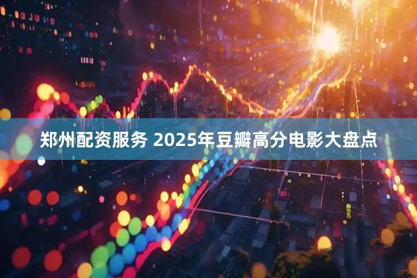 郑州配资服务 2025年豆瓣高分电影大盘点