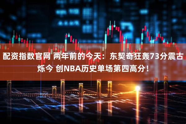 配资指数官网 两年前的今天：东契奇狂轰73分震古烁今 创NBA历史单场第四高分！