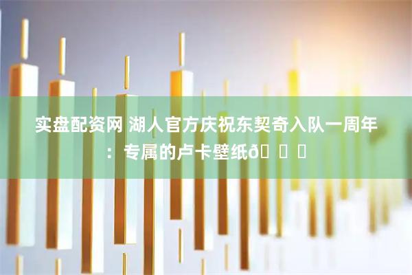 实盘配资网 湖人官方庆祝东契奇入队一周年：专属的卢卡壁纸😎