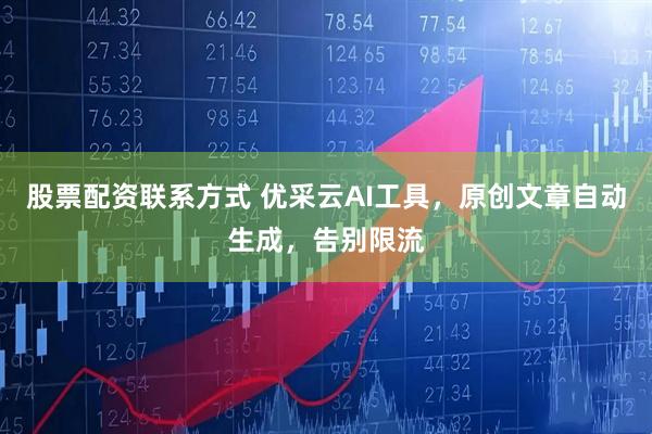 股票配资联系方式 优采云AI工具,原创文章自动生成,告别限流