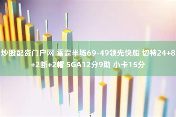 炒股配资门户网 雷霆半场69-49领先快船 切特24+8+2断+2帽 SGA12分9助 小卡15分