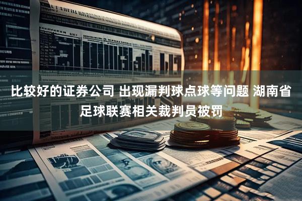 比较好的证券公司 出现漏判球点球等问题 湖南省足球联赛相关裁判员被罚